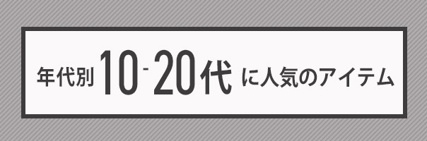 10-20代に人気のアイテム